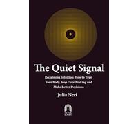 The Quiet Signal: Reclaiming Intuition: How to Trust Your Body, Stop Overthinking, and Make Better Decisions