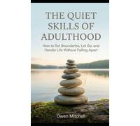 The Quiet Skills of Adulthood: How to Set Boundaries, Let Go, and Handle Life Without Falling Apart