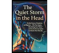 The Quiet Storm in the Head: The Real Science of Headaches and Migraines - Why They Happen, Why Nothing Truly “Works,” and How the Nervous System Can Resolve Them Naturally