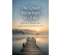 The Quiet Structure of a Life: Reflections on Meaning, Time, and the Patterns That Shape Our Lives (Structures of Reality)