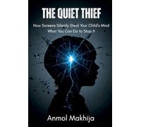 The Quiet Thief: How Screens Silently Steal Your Child's Mind - and What You Can Do to Stop It