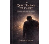 The Quiet Things We Carry: On Emotional Weight, Unspoken Pain, and Healing
