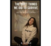 The Quiet Things We Did To Survive: A Childhood, a Body, and The Long Way Back To Myself