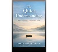 The Quiet Understanding: Where Experience Truly Comes From: 2 (The Quiet Truth Collection)