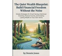 The Quiet Wealth Blueprint: Build Financial Freedom Without the Noise: Simple Strategies for Smart Saving, Intentional Investing, Passive Income, and Creating Lasting Wealth on Your Own Terms