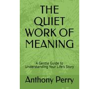 THE QUIET WORK OF MEANING: A Gentle Guide to Understanding Your Life's Story