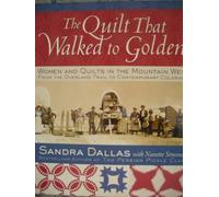 The Quilt That Walked to Golden: Women and Quilts in the Mountain West: From the Overland Trail to Contemporary Colorado