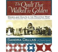 The Quilt That Walked to Golden: Women and Quilts in the Mountain West--From the Overland Trail to Contemporary Colorado