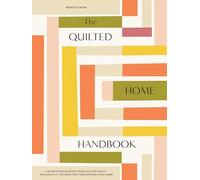 The Quilted Home Handbook : A Guide to Developing Your Quilting Skills Including 15+ Patterns for Items Around Your Home