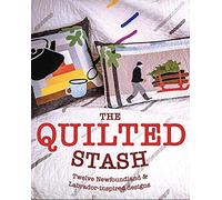 The Quilted Stash A dozen Newfoundland & Labrador-inspired projects by Ralph Jarvis Corey Follett