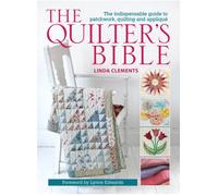 The Quilter's Bible : The Indispensable Guide to Patchwork, Quilting and Applique