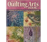The Quilting Arts Book: Techniques and Inspiration for Creating One-of-a-Kind Quilts: Techniques & Inspiration for Creating One-of-a-Kind Art Quilts