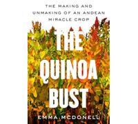 The Quinoa Bust : The Making and Unmaking of an Andean Miracle Crop