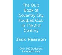 The Quiz Book of Coventry City Football Club In The 21st Century: Over 100 Questions Included Inside