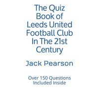 The Quiz Book of Leeds United Football Club In The 21st Century: Over 150 Questions Included Inside