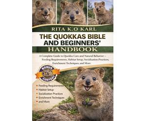 THE QUOKKAS BIBLE AND BEGINNERS’ HANDBOOK: A Complete Guide to Quokka Care and Natural Behavior - Feeding Requirements, Habitat Setup, Socialization Practices, Enrichment Techniques, and More.
