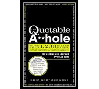 The Quotable A**hole: More than 1,200 Bitter Barbs, Cutting Comments, and Caustic Comebacks for Aspiring and Armchair A**holes Alike