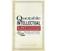 The Quotable Intellectual: 1,417 Bon Mots, Ripostes, and Witticisms for Aspiring Academics, Armchair Philosophers…And Anyone Else Who Wants to Sound Really Smart