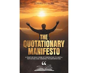 The Quotationary Manifesto: A Positive Daily Dose of Inspiration To Instill Motivation and Undergo Transformation