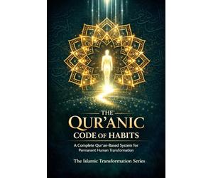 The Qur’anic Code of Habits: A Complete Qur'an-Based System for Permanent Human Transformation: 1 (The Islamic Transformation Series)