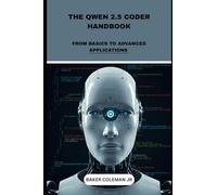 The Qwen 2.5 Coder Handbook: From Basics To Advanced Applications (Decoding Qwen 2.5: Your Guide to Advanced AI)