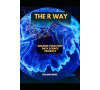 THE R WAY: Building Your First Data Science Projects: 37 (The Explorer’s Companion 2025)