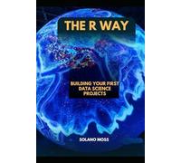 THE R WAY: Building Your First Data Science Projects (The Explorer’s Companion 2025)