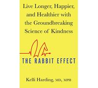 The Rabbit Effect: Live Longer, Happier, and Healthier With the Groundbreaking Science of Kindness
