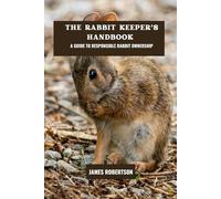 The rabbit keeper's handbook: A guide to responsible rabbit ownership