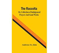 The Raccolta; Or, Collection Of Indulgenced Prayers And Good Works