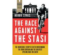 The Race Against the Stasi : The Incredible Story of Dieter Widemann, the Iron Curtain and the Greatest Cycling Race on Earth