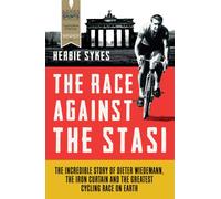 The Race Against the Stasi : The Incredible Story of Dieter Wiedemann, the Iron Curtain and the Greatest Cycling Race on Earth