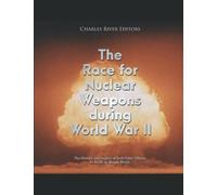 The Race for Nuclear Weapons during World War II: The History and Legacy of Both Sides’ Efforts to Build an Atomic Bomb
