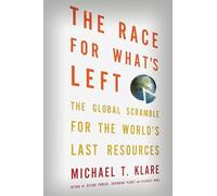 The Race for What's Left: The Global Scramble for the World's Last Resources