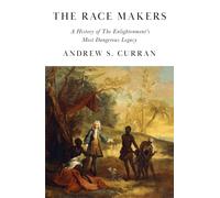 The Race Makers : A History of the Enlightenment’s Most Dangerous Legacy