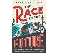 The Race to the Future: 8,000 Miles to Paris - The Adventure That Accelerated the Twentieth Century