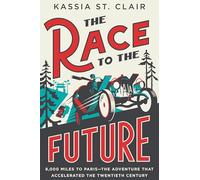 The Race to the Future: 8,000 Miles to Paris - The Adventure That Accelerated the Twentieth Century