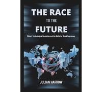 The Race to the Future: China’s Technological Revolution and the Battle for Global Supremacy
