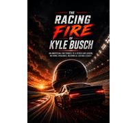 The RACING FIRE KYLE BUSCH: An Unofficial Fan Tribute to a Stock Car Legend, His Wins, Rivalries, Records & Lasting Legacy