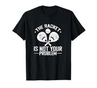 The Racket is not Your Problem T-Shirt