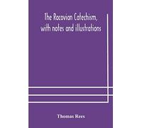 The Racovian catechism, with notes and illustrations; translated from the Latin. To which is prefixed a sketch of the history of Unitarianism in Poland and the adjacent countries