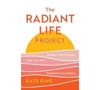 The Radiant Life Project: Awaken Your Purpose, Heal Your Past, and Transform Your Future