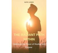 THE RADIANT PATH WITHIN: Unlocking the Power of Healing and Purpose