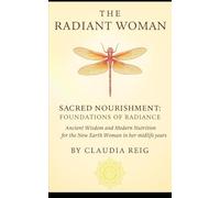 The radiant Woman. Sacred Nourishment - Foundations of Radiance: Ancient Wisdom and Modern Nutrition for the New Earth Woman in Her Midlife Years