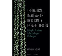 The Radical Imaginaries of Speculative Socially Engaged Design : Mobilizing Creative Practices to Confront Urgent Challenges