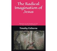 The Radical Imagination of Jesus: Reflections on the Kingdom of God in Jesus' Message and Mission