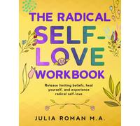The Radical Self-Love Workbook: Release limiting beliefs, heal yourself, and experience radical self-love