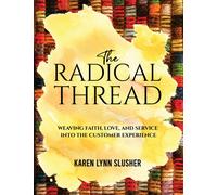 The Radical Thread : Weaving Faith, Love, and Service into the Customer Experience