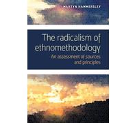 The Radicalism of Ethnomethodology : An Assessment of Sources and Principles