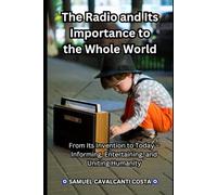 The Radio and Its Importance to the Whole World: From Its Invention to Today - Informing, Entertaining, and Uniting Humanity: 1 (Great inventions of humanity)